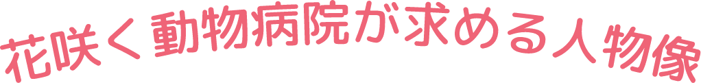 花咲く動物病院が求める人物像