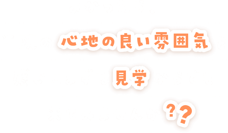 よかったら、当院の心地の良い雰囲気を感じにまずは見学からでも来てみませんか？